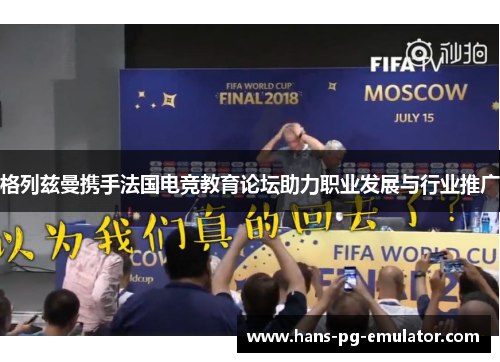 格列兹曼携手法国电竞教育论坛助力职业发展与行业推广 格列兹曼携手法国电竞教育论坛助力职业发展与行业推广