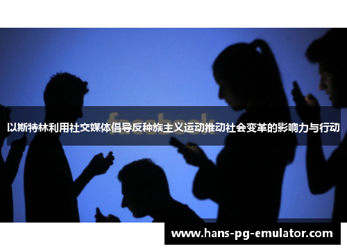 以斯特林利用社交媒体倡导反种族主义运动推动社会变革的影响力与行动 以斯特林利用社交媒体倡导反种族主义运动推动社会变革的影响力与行动