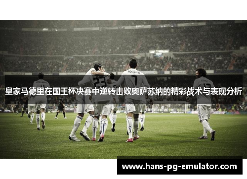 皇家马德里在国王杯决赛中逆转击败奥萨苏纳的精彩战术与表现分析 皇家马德里在国王杯决赛中逆转击败奥萨苏纳的精彩战术与表现分析