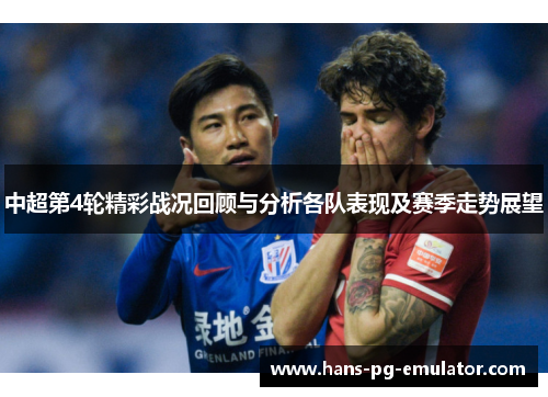 中超第4轮精彩战况回顾与分析各队表现及赛季走势展望 中超第4轮精彩战况回顾与分析各队表现及赛季走势展望