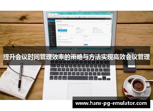 提升会议时间管理效率的策略与方法实现高效会议管理 提升会议时间管理效率的策略与方法实现高效会议管理