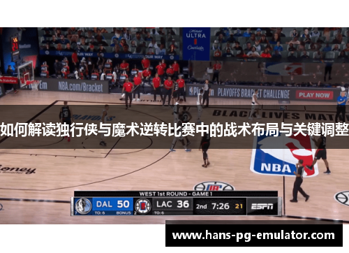 如何解读独行侠与魔术逆转比赛中的战术布局与关键调整 如何解读独行侠与魔术逆转比赛中的战术布局与关键调整
