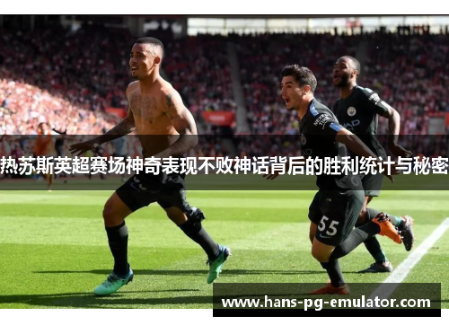 热苏斯英超赛场神奇表现不败神话背后的胜利统计与秘密 热苏斯英超赛场神奇表现不败神话背后的胜利统计与秘密
