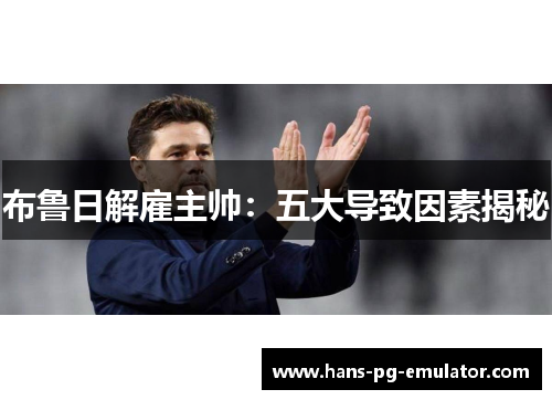 布鲁日解雇主帅:五大导致因素揭秘 布鲁日解雇主帅:五大导致因素揭秘