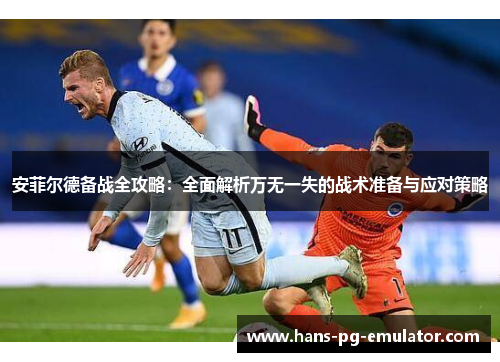 安菲尔德备战全攻略：全面解析万无一失的战术准备与应对策略