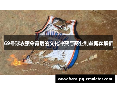 69号球衣禁令背后的文化冲突与商业利益博弈解析 69号球衣禁令背后的文化冲突与商业利益博弈解析