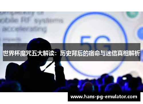 世界杯魔咒五大解读:历史背后的宿命与迷信真相解析 世界杯魔咒五大解读:历史背后的宿命与迷信真相解析