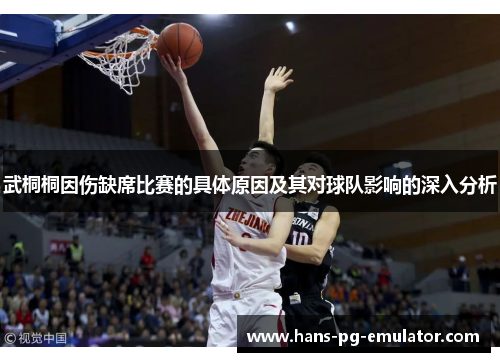 武桐桐因伤缺席比赛的具体原因及其对球队影响的深入分析 武桐桐因伤缺席比赛的具体原因及其对球队影响的深入分析