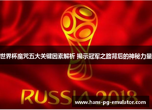 世界杯魔咒五大关键因素解析 揭示冠军之路背后的神秘力量 世界杯魔咒五大关键因素解析 揭示冠军之路背后的神秘力量