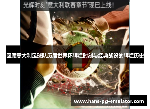 回顾意大利足球队历届世界杯辉煌时刻与经典战役的辉煌历史 回顾意大利足球队历届世界杯辉煌时刻与经典战役的辉煌历史