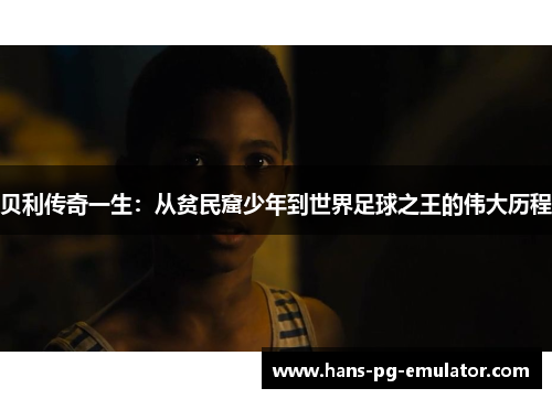 贝利传奇一生：从贫民窟少年到世界足球之王的伟大历程
