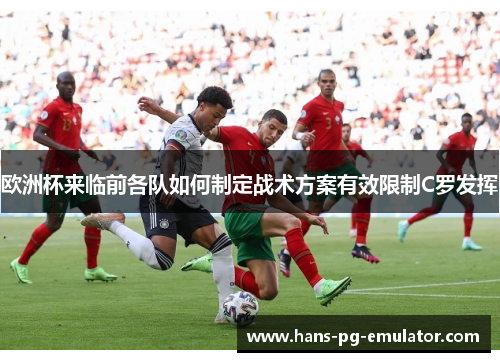 欧洲杯来临前各队如何制定战术方案有效限制C罗发挥 欧洲杯来临前各队如何制定战术方案有效限制C罗发挥