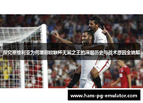 探究塞维利亚为何屡称欧联杯无冕之王的深层历史与战术原因全貌解