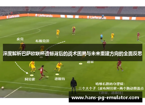 深度解析巴萨欧联杯遗憾背后的战术困局与未来重建方向的全面反思