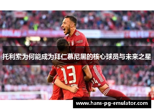 托利索为何能成为拜仁慕尼黑的核心球员与未来之星