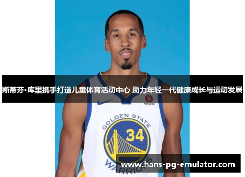 斯蒂芬·库里携手打造儿童体育活动中心 助力年轻一代健康成长与运动发展