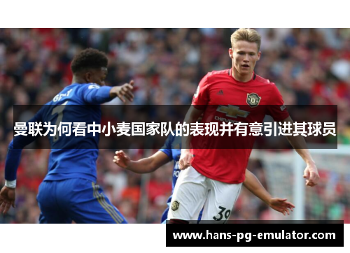 曼联为何看中小麦国家队的表现并有意引进其球员