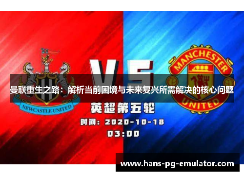 曼联重生之路:解析当前困境与未来复兴所需解决的核心问题 曼联重生之路:解析当前困境与未来复兴所需解决的核心问题