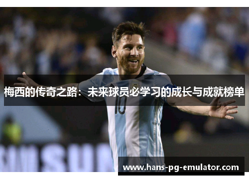 梅西的传奇之路：未来球员必学习的成长与成就榜单