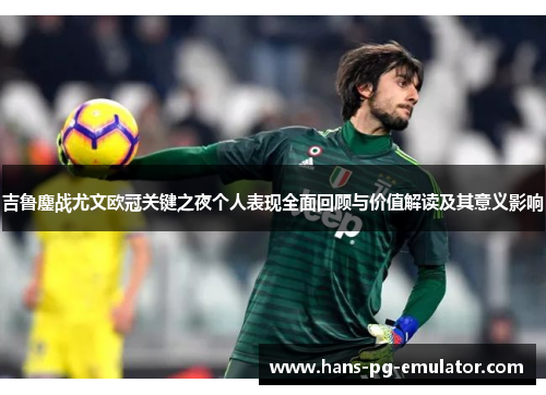 吉鲁鏖战尤文欧冠关键之夜个人表现全面回顾与价值解读及其意义影响