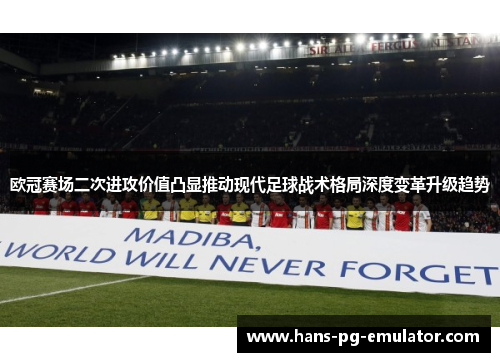 欧冠赛场二次进攻价值凸显推动现代足球战术格局深度变革升级趋势