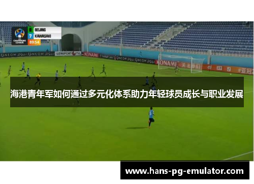 海港青年军如何通过多元化体系助力年轻球员成长与职业发展