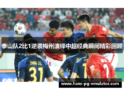 泰山队2比1逆袭梅州演绎中超经典瞬间精彩回顾
