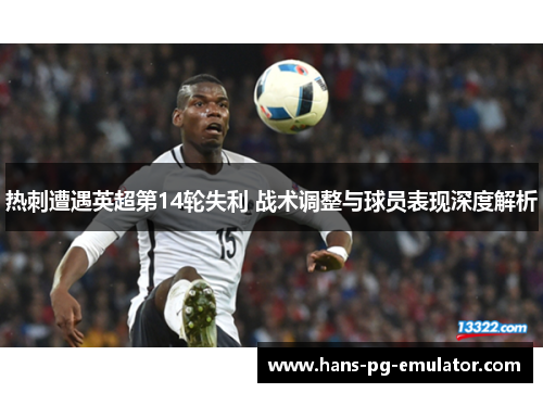热刺遭遇英超第14轮失利 战术调整与球员表现深度解析