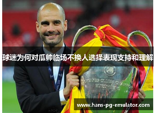 球迷为何对瓜帅临场不换人选择表现支持和理解