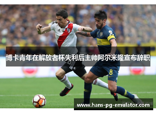 博卡青年在解放者杯失利后主帅阿尔米隆宣布辞职