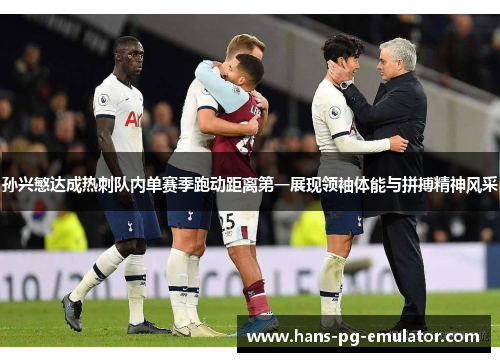 孙兴慜达成热刺队内单赛季跑动距离第一展现领袖体能与拼搏精神风采