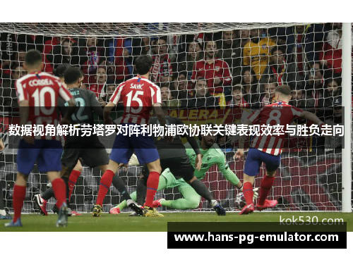 数据视角解析劳塔罗对阵利物浦欧协联关键表现效率与胜负走向