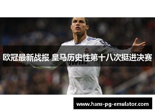 欧冠最新战报 皇马历史性第十八次挺进决赛