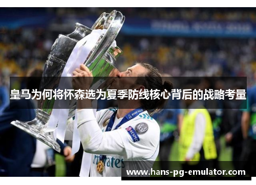 皇马为何将怀森选为夏季防线核心背后的战略考量