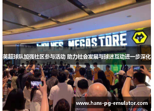 英超球队加强社区参与活动 助力社会发展与球迷互动进一步深化 英超球队加强社区参与活动 助力社会发展与球迷互动进一步深化