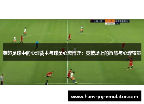 英超足球中的心理战术与球员心态博弈:竞技场上的智慧与心理较量 英超足球中的心理战术与球员心态博弈:竞技场上的智慧与心理较量