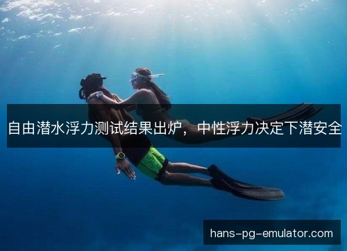 自由潜水浮力测试结果出炉，中性浮力决定下潜安全