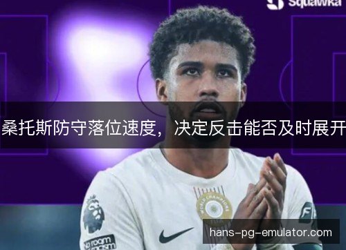 桑托斯防守落位速度，决定反击能否及时展开